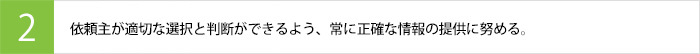 依頼主が適切な選択と判断ができるよう、常に正確な情報の提供に努める。