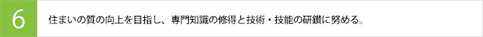 住まいの質の向上を目指し、専門知識の修得と技術・技能の研鑚に努める。