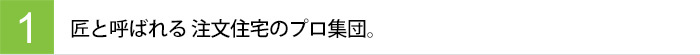 匠と呼ばれる 注文住宅のプロ集団。