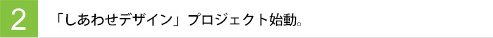 「しあわせデザイン」プロジェクト始動。